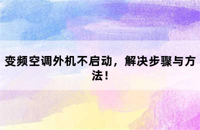 变频空调外机不启动，解决步骤与方法！