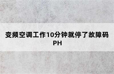 变频空调工作10分钟就停了故障码PH