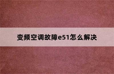 变频空调故障e51怎么解决