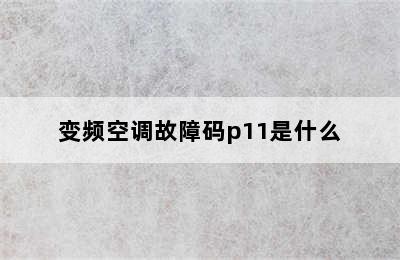 变频空调故障码p11是什么