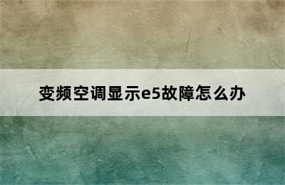 变频空调显示e5故障怎么办