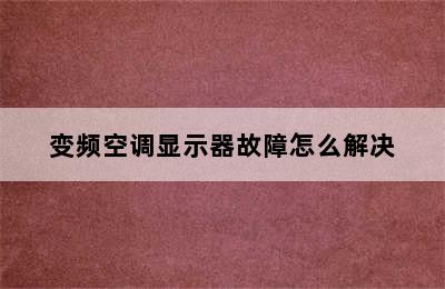 变频空调显示器故障怎么解决