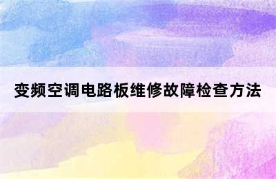 变频空调电路板维修故障检查方法