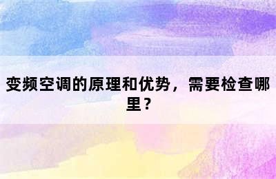 变频空调的原理和优势，需要检查哪里？