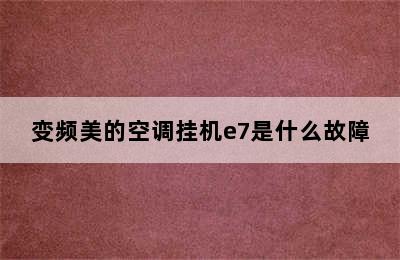 变频美的空调挂机e7是什么故障