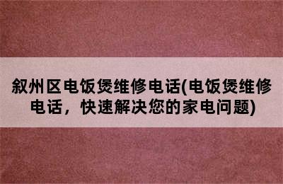 叙州区电饭煲维修电话(电饭煲维修电话，快速解决您的家电问题)