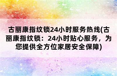 古丽康指纹锁24小时服务热线(古丽康指纹锁：24小时贴心服务，为您提供全方位家居安全保障)