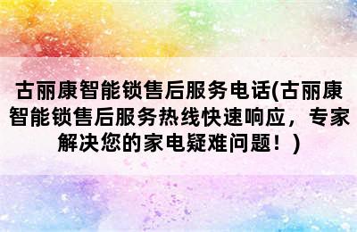 古丽康智能锁售后服务电话(古丽康智能锁售后服务热线快速响应，专家解决您的家电疑难问题！)