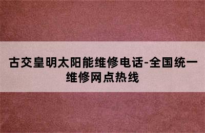 古交皇明太阳能维修电话-全国统一维修网点热线