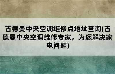 古德曼中央空调维修点地址查询(古德曼中央空调维修专家，为您解决家电问题)