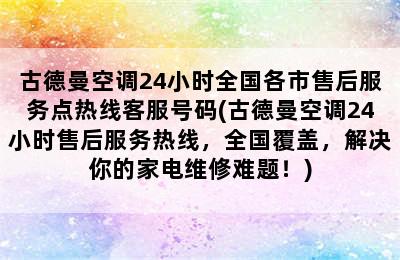 古德曼空调24小时全国各市售后服务点热线客服号码(古德曼空调24小时售后服务热线，全国覆盖，解决你的家电维修难题！)