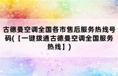 古德曼空调全国各市售后服务热线号码(【一键拨通古德曼空调全国服务热线】)