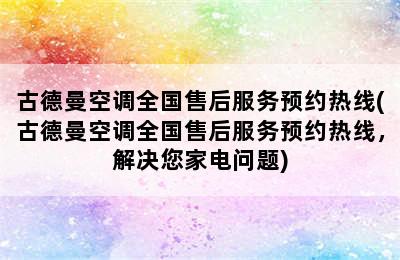 古德曼空调全国售后服务预约热线(古德曼空调全国售后服务预约热线，解决您家电问题)