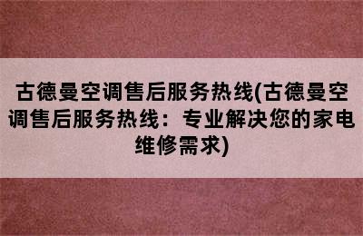 古德曼空调售后服务热线(古德曼空调售后服务热线：专业解决您的家电维修需求)