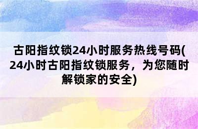 古阳指纹锁24小时服务热线号码(24小时古阳指纹锁服务，为您随时解锁家的安全)