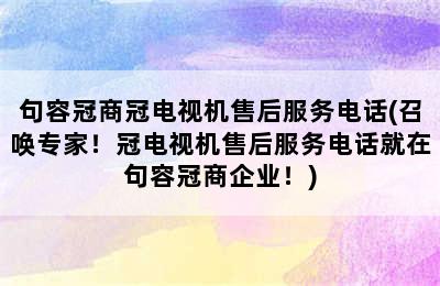 句容冠商冠电视机售后服务电话(召唤专家！冠电视机售后服务电话就在句容冠商企业！)