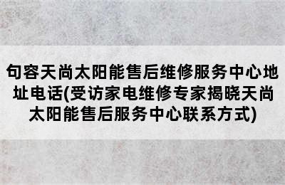 句容天尚太阳能售后维修服务中心地址电话(受访家电维修专家揭晓天尚太阳能售后服务中心联系方式)