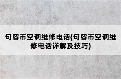 句容市空调维修电话(句容市空调维修电话详解及技巧)