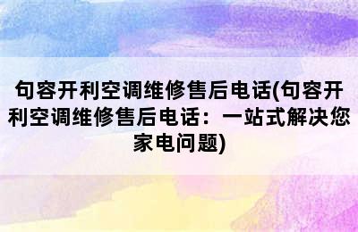 句容开利空调维修售后电话(句容开利空调维修售后电话：一站式解决您家电问题)