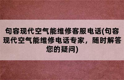 句容现代空气能维修客服电话(句容现代空气能维修电话专家，随时解答您的疑问)