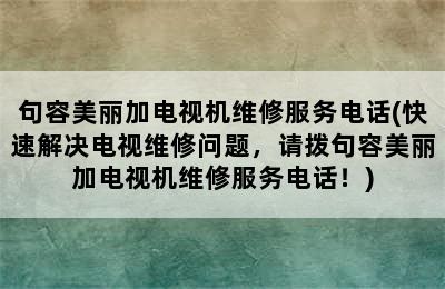 句容美丽加电视机维修服务电话(快速解决电视维修问题，请拨句容美丽加电视机维修服务电话！)