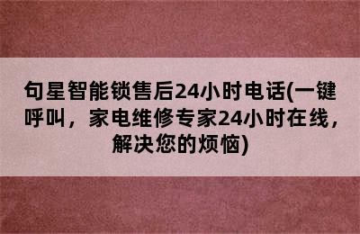 句星智能锁售后24小时电话(一键呼叫，家电维修专家24小时在线，解决您的烦恼)