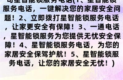 句星智能锁服务电话(1、星智能锁服务电话，一键解决您的家居安全问题！2、立即拨打星智能锁服务电话，让家更安全有保障！3、一通电话，星智能锁服务为您提供无忧安全保障！4、星智能锁服务电话，为您的家居安全保驾护航！5、星智能锁服务电话，让您的家居安全无忧！)