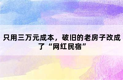 只用三万元成本，破旧的老房子改成了“网红民宿”