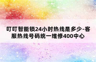 叮叮智能锁24小时热线是多少-客服热线号码统一维修400中心