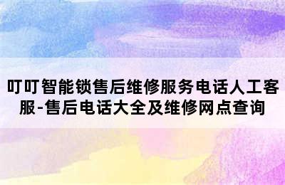 叮叮智能锁售后维修服务电话人工客服-售后电话大全及维修网点查询