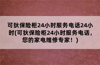 可狄保险柜24小时服务电话24小时(可狄保险柜24小时服务电话，您的家电维修专家！)