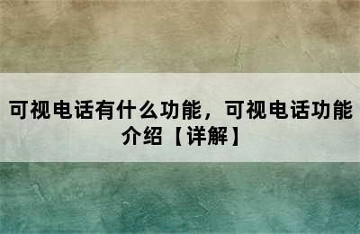 可视电话有什么功能，可视电话功能介绍【详解】