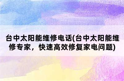 台中太阳能维修电话(台中太阳能维修专家，快速高效修复家电问题)