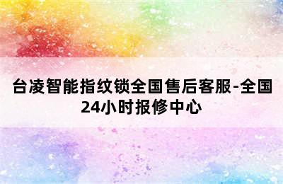 台凌智能指纹锁全国售后客服-全国24小时报修中心