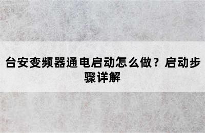 台安变频器通电启动怎么做？启动步骤详解