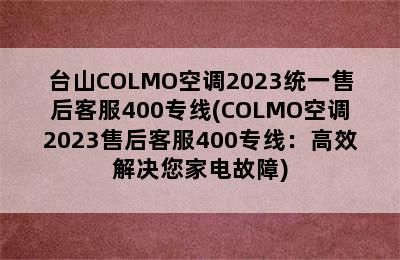 台山COLMO空调2023统一售后客服400专线(COLMO空调2023售后客服400专线：高效解决您家电故障)