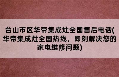 台山市区华帝集成灶全国售后电话(华帝集成灶全国热线，即刻解决您的家电维修问题)