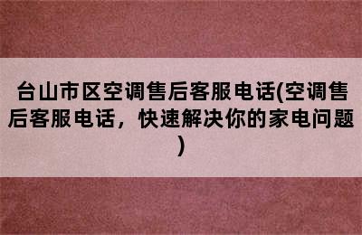 台山市区空调售后客服电话(空调售后客服电话，快速解决你的家电问题)