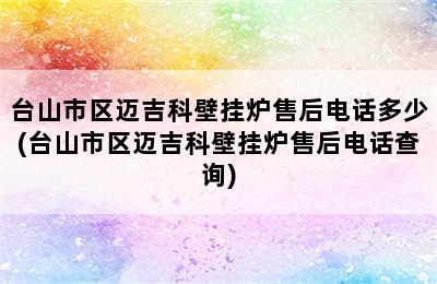 台山市区迈吉科壁挂炉售后电话多少(台山市区迈吉科壁挂炉售后电话查询)