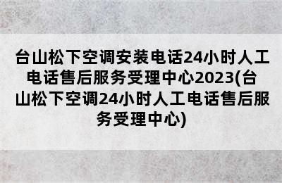 台山松下空调安装电话24小时人工电话售后服务受理中心2023(台山松下空调24小时人工电话售后服务受理中心)