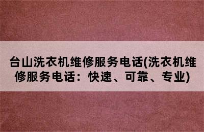 台山洗衣机维修服务电话(洗衣机维修服务电话：快速、可靠、专业)