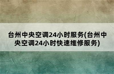 台州中央空调24小时服务(台州中央空调24小时快速维修服务)