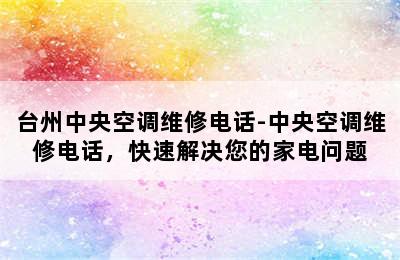 台州中央空调维修电话-中央空调维修电话，快速解决您的家电问题