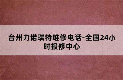 台州力诺瑞特维修电话-全国24小时报修中心