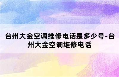 台州大金空调维修电话是多少号-台州大金空调维修电话