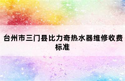 台州市三门县比力奇热水器维修收费标准