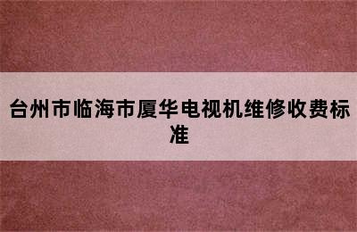 台州市临海市厦华电视机维修收费标准