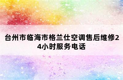 台州市临海市格兰仕空调售后维修24小时服务电话