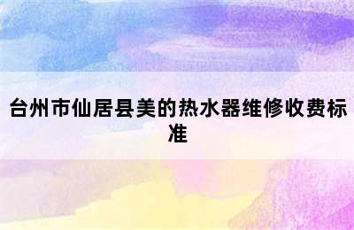 台州市仙居县美的热水器维修收费标准