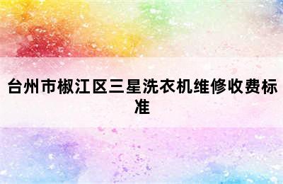 台州市椒江区三星洗衣机维修收费标准